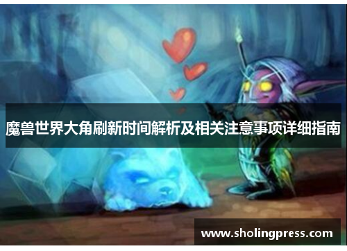 魔兽世界大角刷新时间解析及相关注意事项详细指南 魔兽世界大角刷新时间解析及相关注意事项详细指南