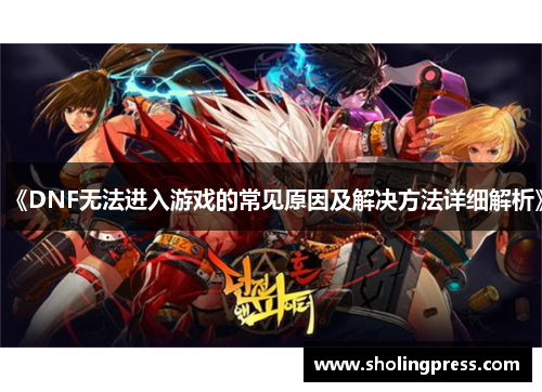 《DNF无法进入游戏的常见原因及解决方法详细解析》 《DNF无法进入游戏的常见原因及解决方法详细解析》
