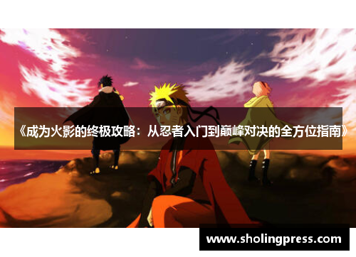 《成为火影的终极攻略：从忍者入门到巅峰对决的全方位指南》