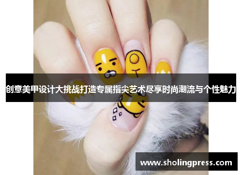 创意美甲设计大挑战打造专属指尖艺术尽享时尚潮流与个性魅力 创意美甲设计大挑战打造专属指尖艺术尽享时尚潮流与个性魅力