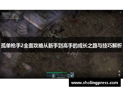 孤单枪手2全面攻略从新手到高手的成长之路与技巧解析 孤单枪手2全面攻略从新手到高手的成长之路与技巧解析